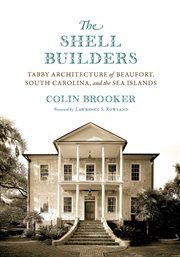 The shell builders : tabby architecture of Beaufort, South Carolina, and the Sea Islands cover image