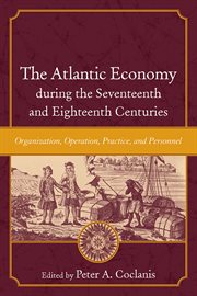 The Atlantic economy during the seventeenth and eighteenth centuries : organization, operation, practice, and personnel cover image