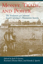 Money, trade, and power : the evolution of colonial South Carolina's plantation society cover image