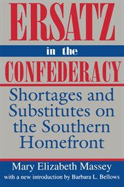 Ersatz in the Confederacy : shortages and substitutes on the southern homefront cover image