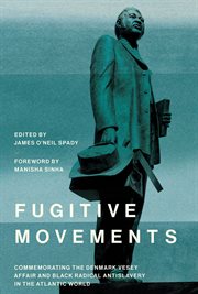 Fugitive movements : commemorating the Denmark Vesey affair and Black radical antislavery in the Atlantic world cover image