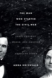 The man who started the Civil War : James Chesnut, honor, and emotion in the American South cover image