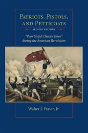 Patriots, pistols and petticoats : "poor sinful Charles Town" during the American Revolution cover image