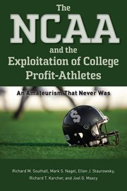 The NCAA and the exploitation of college profit-athletes : an amateurism that never was cover image