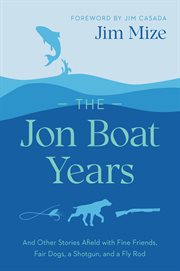 The Jon Boat Years : And Other Stories Afield with Fine Friends, Fair Dogs, a Shotgun, and a Fly Rod cover image