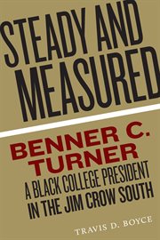 Steady and Measured : Benner C. Turner, A Black College President in the Jim Crow South cover image