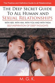 The deep secret guide to all human and sexual relationships. (With Her, With Him, With You and With Them) The Positive and Definitive Guide to All Relationships cover image