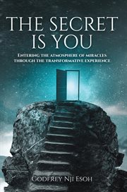 The secret is you. Entering the Atmosphere of Miracles Through the Transformative Experience cover image