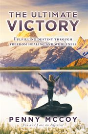 The ultimate victory. Fulfilling Destiny Through Freedom Healing and Wholeness cover image