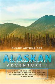 Alaskan wilderness adventure I : join Duane and his son Daniel on a journey deep in the Alaskan wilderness in search of finding a new home cover image
