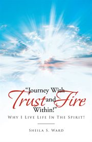 Journey with trust and fire within. Why I Live Life In The Spirit! cover image