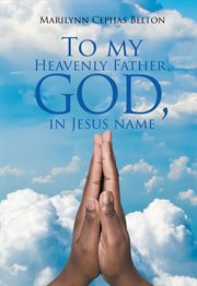 To my heavenly father, god, in jesus name cover image