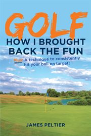 Golf: how i brought back the fun. Plus: A Technique to Consistently Hit Your Ball on Target! cover image