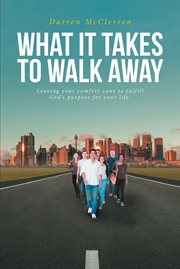 What it takes to walk away. Leaving Your Comfort Zone to Fulfill God's Purpose for Your Life cover image