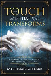The touch that transforms. A Personal Journey of Faith, Sexuality, and Healing cover image