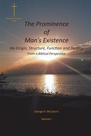 The prominence of man's existence. His Origin, Structure, Function and Destiny From a Biblical Perspective cover image