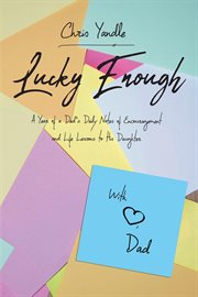 Lucky enough : a year of Dad's daily notes of encouragement and life lessons to his daughter cover image
