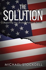 The solution : repairing our broken political system cover image