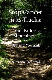 Stop cancer in its tracks. Your Path to Mindfulness in Healing cover image