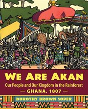 We are Akan : our people and our kingdom in the rainforest, Ghana, 1807 cover image