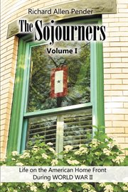 The sojourners, volume 1. Life on the American Home Front During WORLD WAR II cover image
