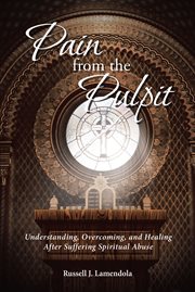 Pain from the pulpit. Understanding, Overcoming, and Healing After Suffering Spiritual Abuse cover image