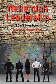 Nehemiah on leadership : I can't come down; ageless principles of leadership and contemporary organizational theory cover image