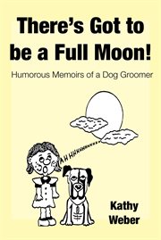 There's got to be a full moon!. Humorous Memoirs of a Dog Groomer cover image