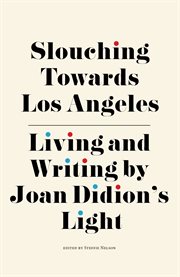 Slouching Towards Los Angeles : Living and Writing by Joan Didion's Light cover image