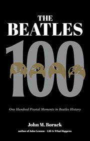 The Beatles 100 : 100 pivotal moments in Beatles history cover image