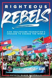 Righteous rebels : AIDS healthcare foundation's crusade to change the world cover image