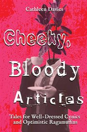 Cheeky, Bloody Articles : Tales for Well-Dressed Cynics and Optimistic Ragamuffins cover image