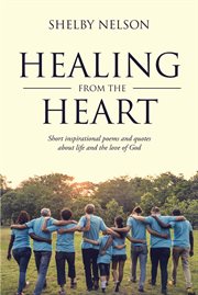Healing from the heart. Short inspirational poems and quotes about life and the love of God cover image