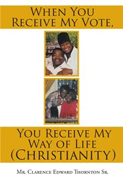 When you receive my vote, you receive my way of life (christianity) cover image