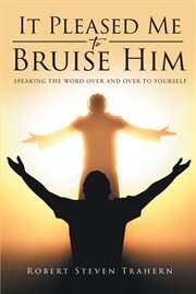 It pleased me to bruise him. Speaking the Word Over and Over to Yourself cover image