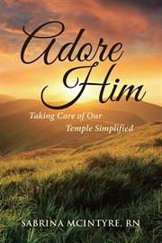 Adore him. Taking Care of Our Temple Simplified cover image