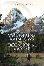 Mountains, rainbows and an occasional moose cover image
