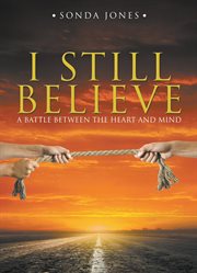 I still believe. A Battle Between the Heart and Mind cover image
