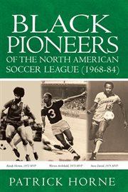 Black pioneers of the North American Soccer League (1968-84) : a tribute to the Black players who played a significant role in the development of soccer in North America cover image