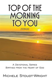 Top of the morning to you - totm2u. A Devotional Series Birthed from the Heart of God cover image