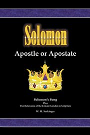 Solomon, apostle or apostate. Solomon's Song; Plus the Relevance of the Female Gender in Scripture cover image