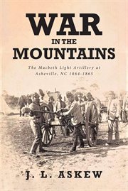 War in the mountains. The Macbeth Light Artillery at Asheville, NC 1864-1865 cover image