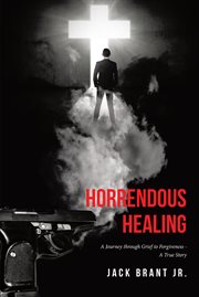 Horrendous healing. A Journey through Grief to Forgiveness - A True Story cover image