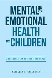 Mental and emotional health in children. A Wellness Plan for Home and School cover image