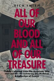 All of our blood and all of our treasure. Tidbits Collected from the American War (How and Why the Confederacy Was Murdered) A Collection of E cover image