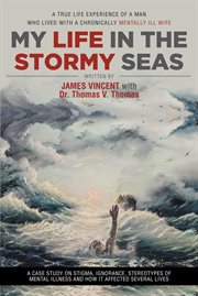 My life in the stormy seas. A TRUE LIFE EXPERIENCE OF A MAN WHO LIVED WITH A CHRONICALLY MENTALLY ILL WIFE cover image