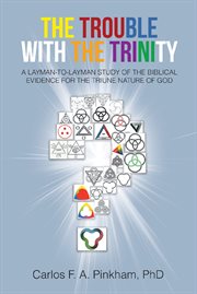 The trouble with the trinity. A LAYMAN-TO-LAYMAN STUDY OF THE BIBLICAL EVIDENCE FOR THE TRIUNE NATURE OF GOD cover image