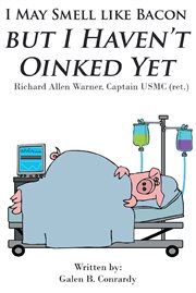 I may smell like bacon but i haven't oinked yet. Richard Allen Warner, Captain USMC (ret.) cover image
