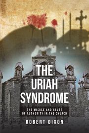 The uriah syndrome. THE MISUSE AND ABUSE OF AUTHORITY IN THE CHURCH cover image