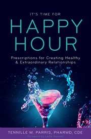 It's time for happy hour!. Prescriptions for Creating Healthy & Extraordinary Relationships cover image